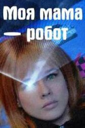 Моя мама — робот онлайн бесплатно HD Rezka