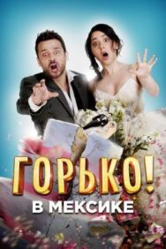 Горько в Мексике постер к фильму смотреть онлайн на HD Rezka