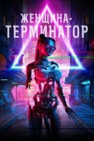 Женщина-терминатор постер к фильму смотреть онлайн на HD Rezka