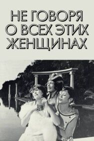Не говоря о всех этих женщинах постер к фильму смотреть онлайн на HD Rezka
