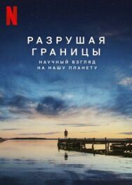 Разрушая границы: Научный взгляд на нашу планету постер к фильму смотреть онлайн на HD Rezka