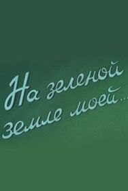 На зеленой земле моей постер к фильму смотреть онлайн на HD Rezka